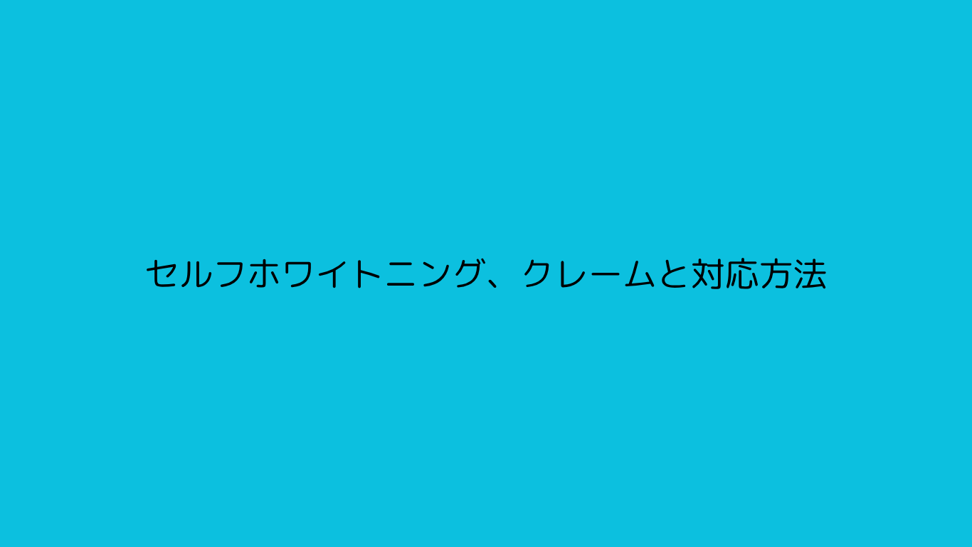 セルフホワイトニング、クレームと対応方法