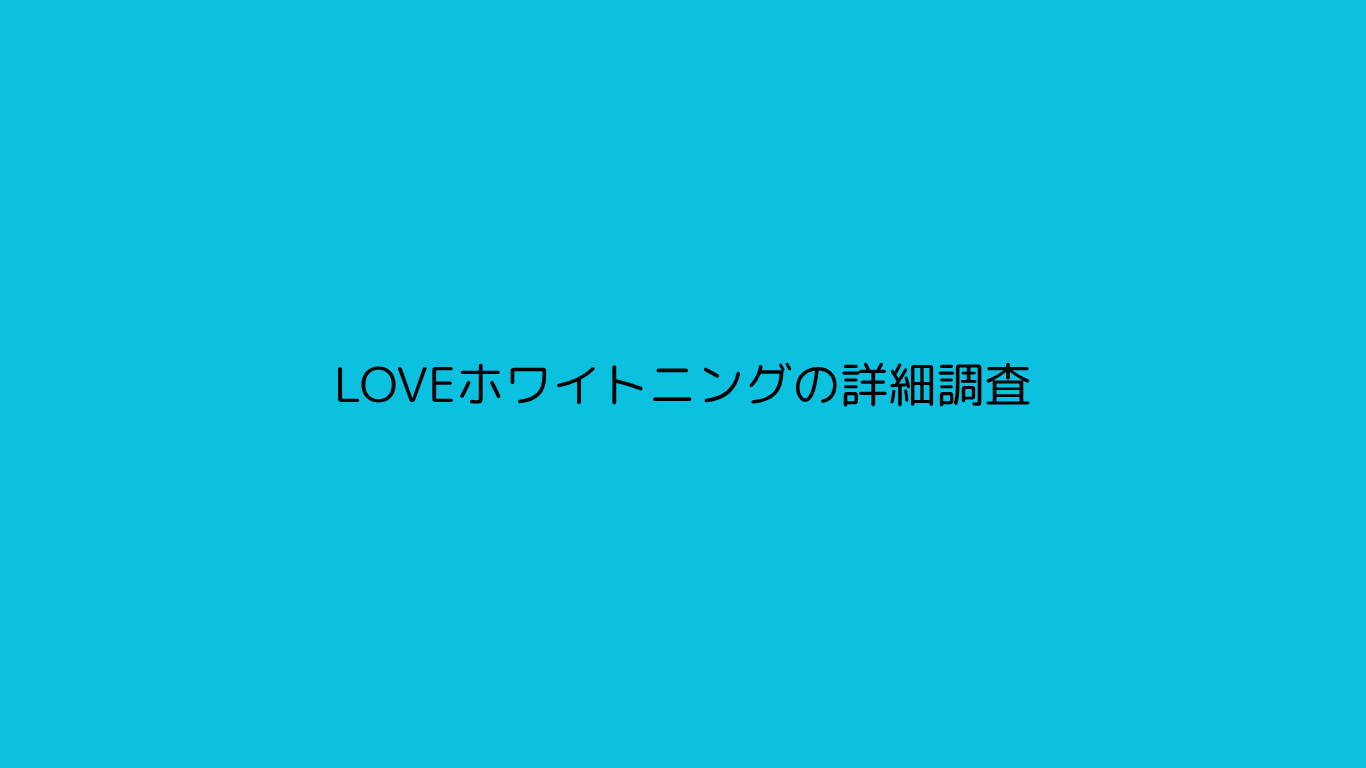 LOVEホワイトニングの詳細調査