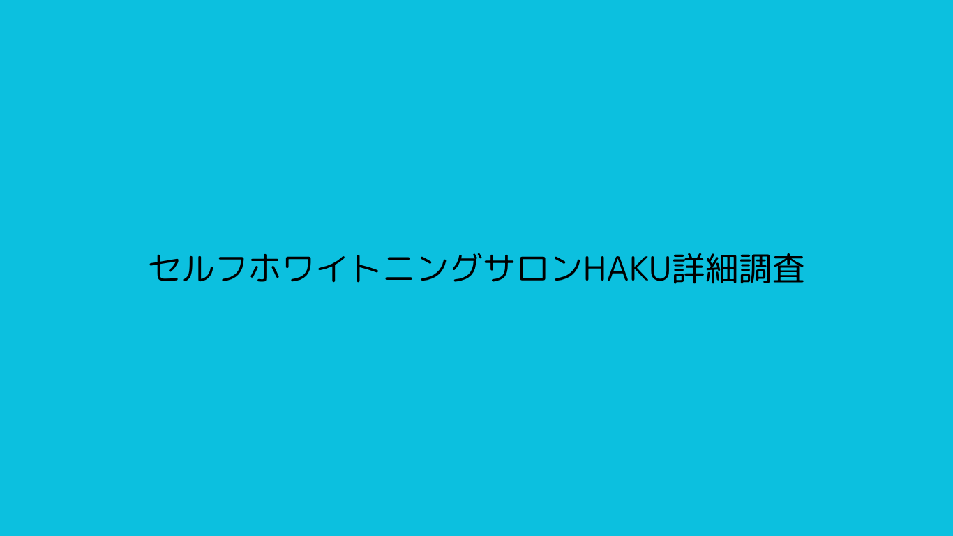 セルフホワイトニングサロンHAKU詳細調査