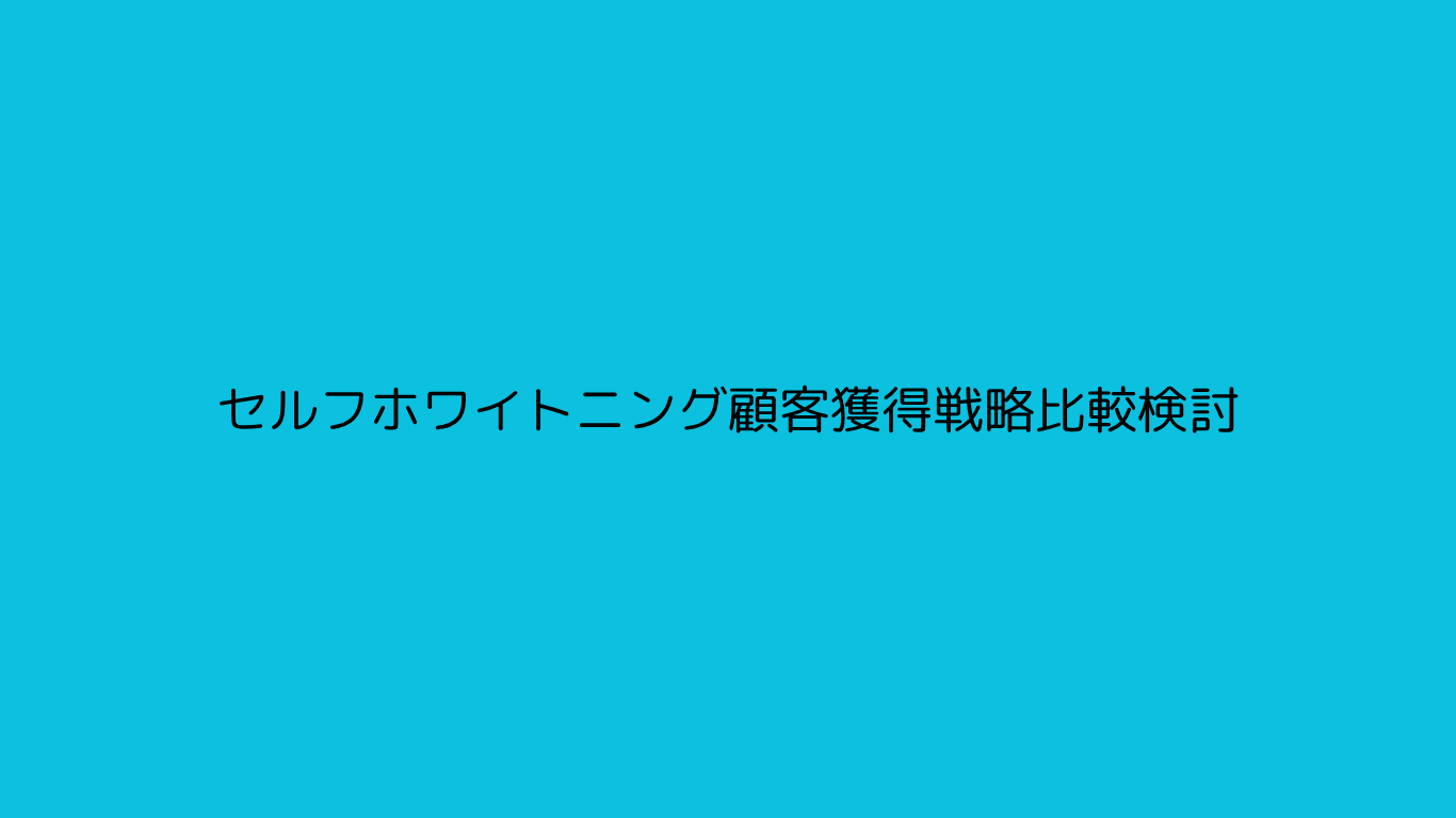 セルフホワイトニング顧客獲得戦略比較検討