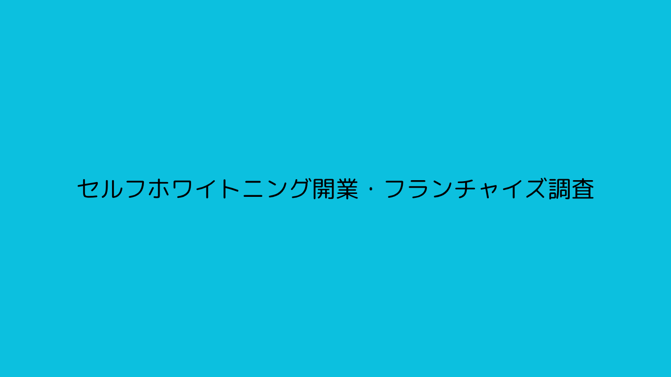 セルフホワイトニング開業・フランチャイズ調査