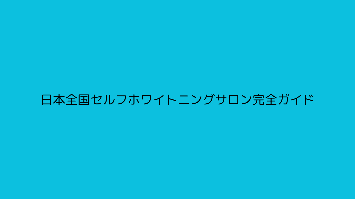 日本全国セルフホワイトニングサロン完全ガイド