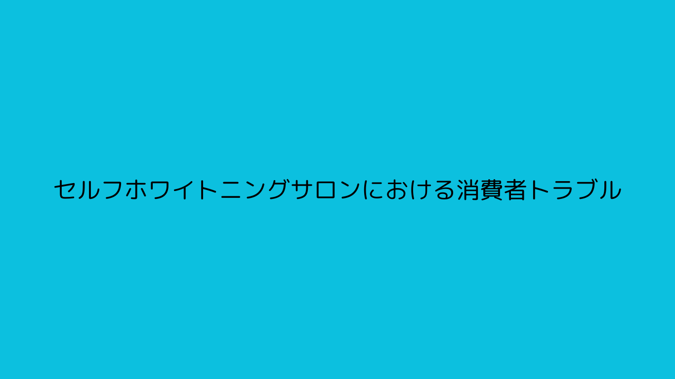 セルフホワイトニングサロンにおける消費者トラブルの法務分析：クーリング・オフ非適用と中途解約リスクへの対策