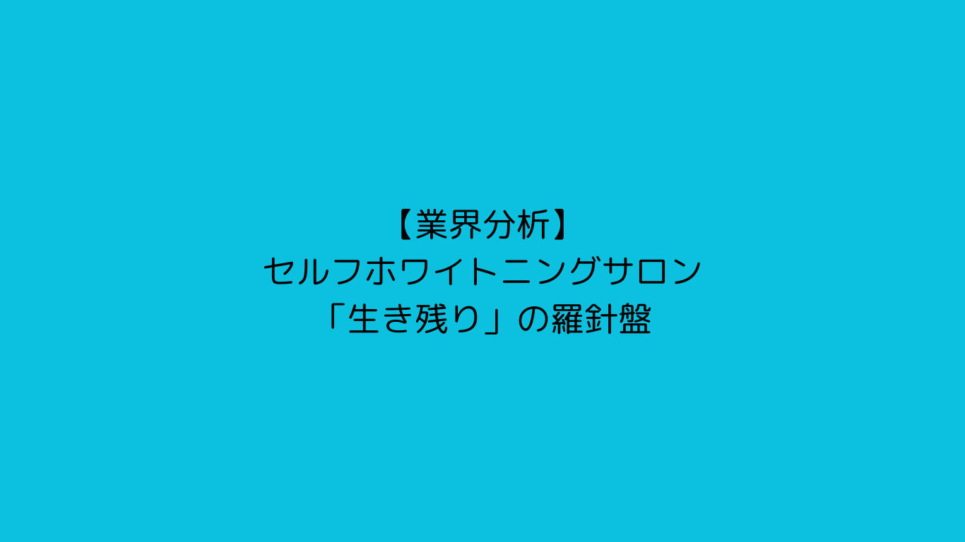 【業界分析】セルフホワイトニングサロン「生き残り」の羅針盤