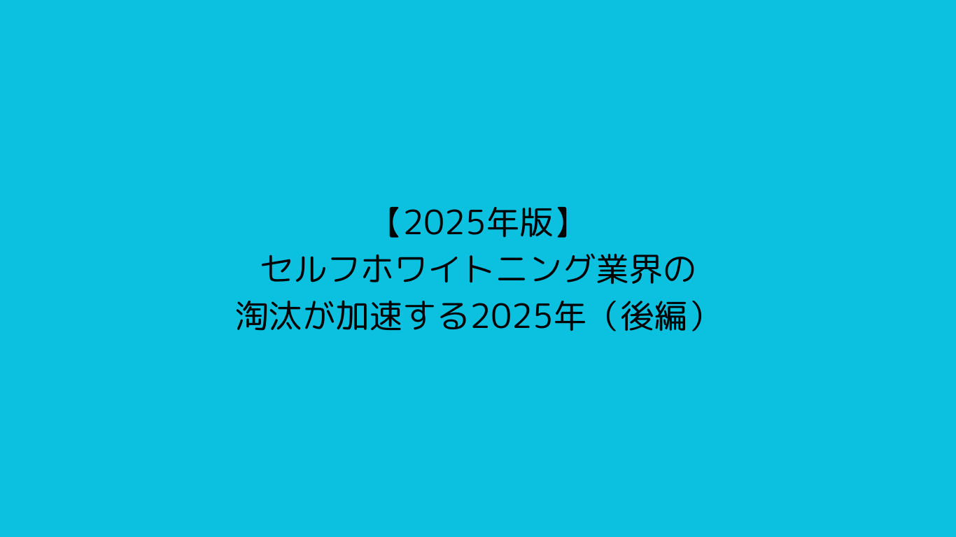 【2025年版】セルフホワイトニング業界の淘汰が加速する2025年（前編）