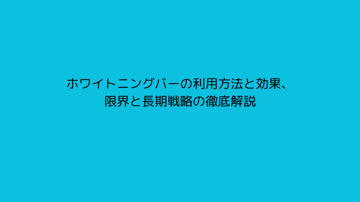 ホワイトニングバーの利用方法と効果、限界と長期戦略の徹底解説