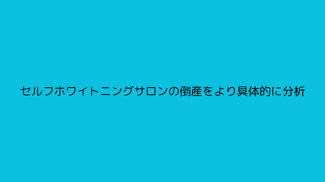セルフホワイトニングサロンの倒産をより具体的に分析
