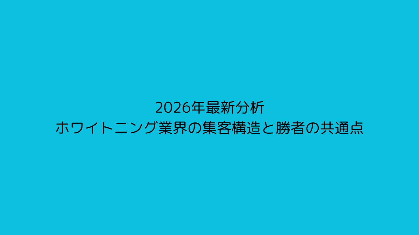 2026年最新分析 ホワイトニング業界の集客構造と勝者の共通点
