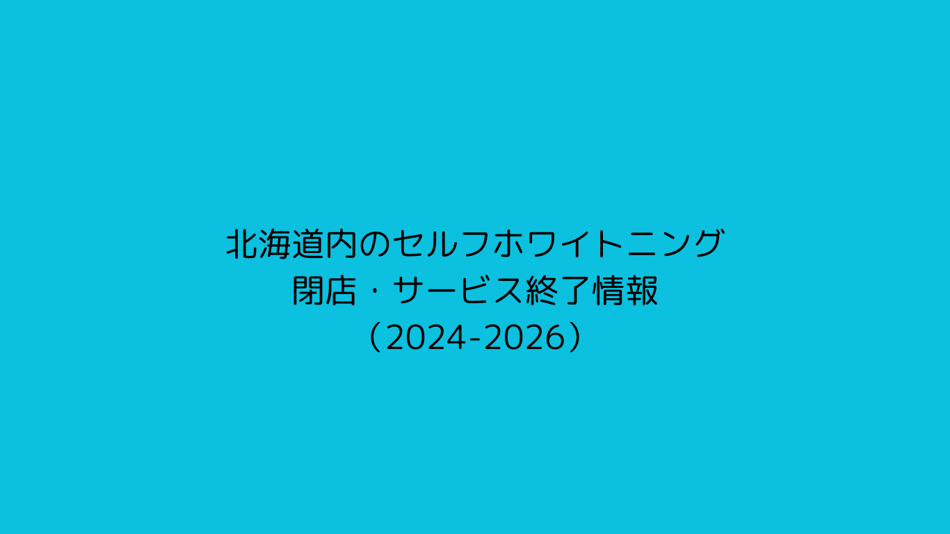 北海道内のセルフホワイトニング閉店・サービス終了情報（2024-2026）
