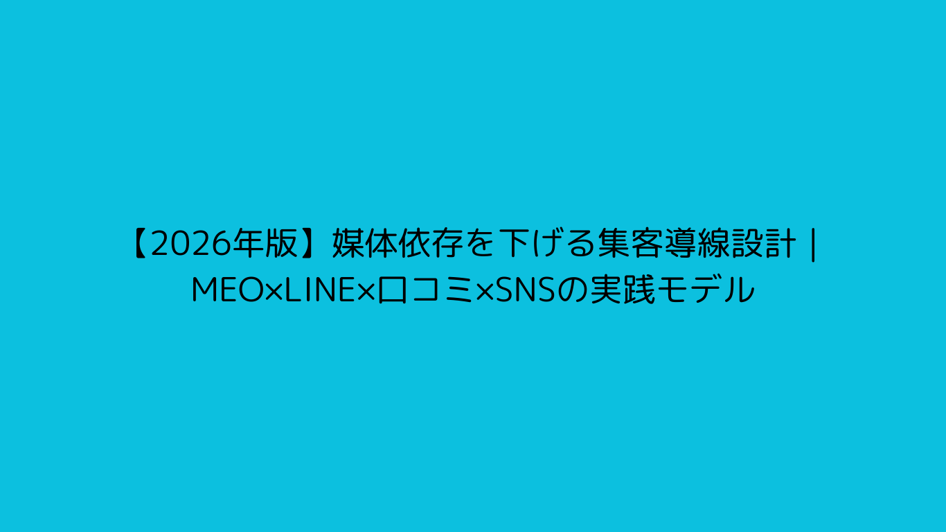 【2026年版】媒体依存を下げる集客導線設計｜MEO×LINE×口コミ×SNSの実践モデル