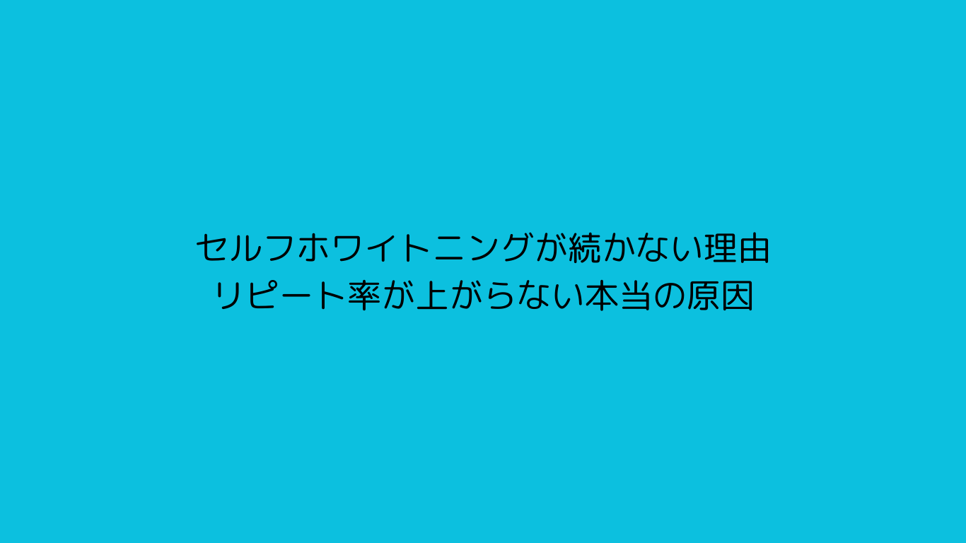 セルフホワイトニングが続かない理由｜リピート率が上がらない本当の原因