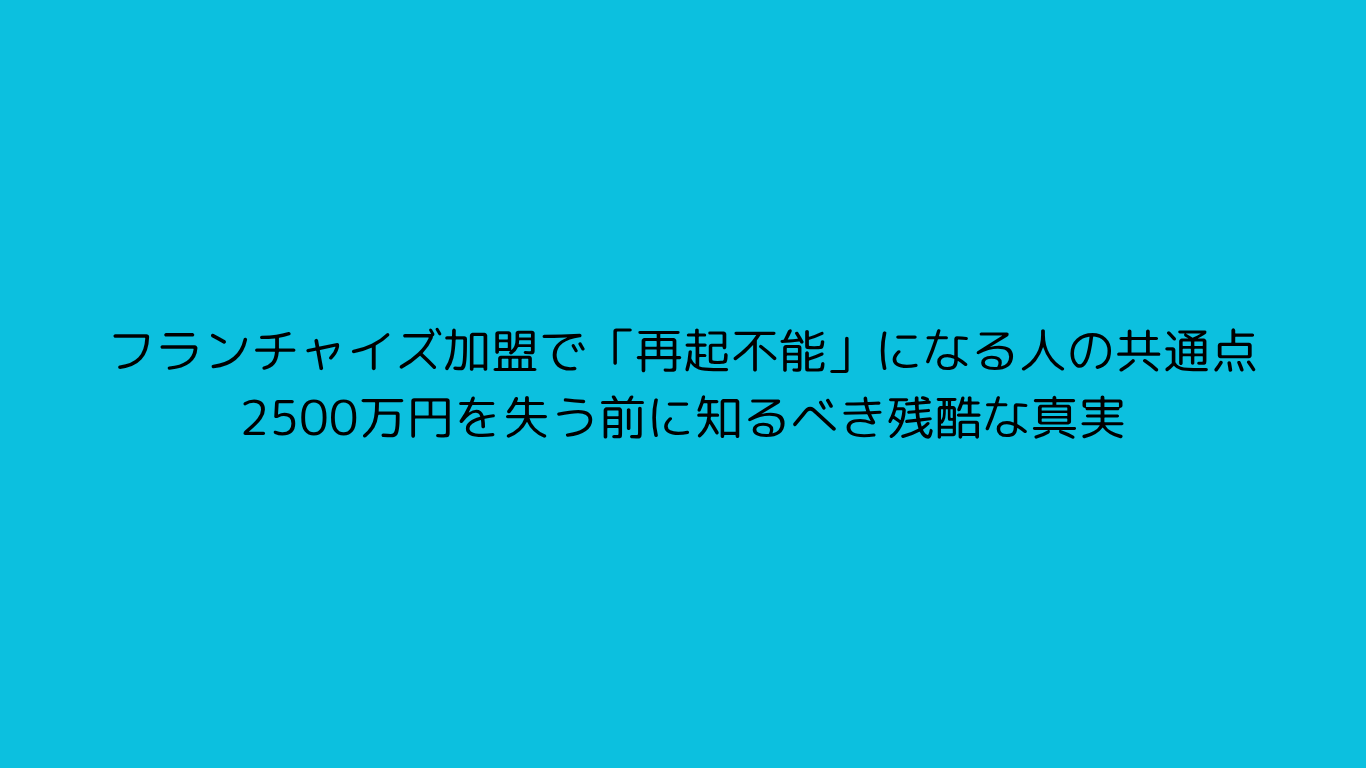 フランチャイズ加盟で「再起不能」になる人の共通点：2500万円を失う前に知るべき残酷な真実