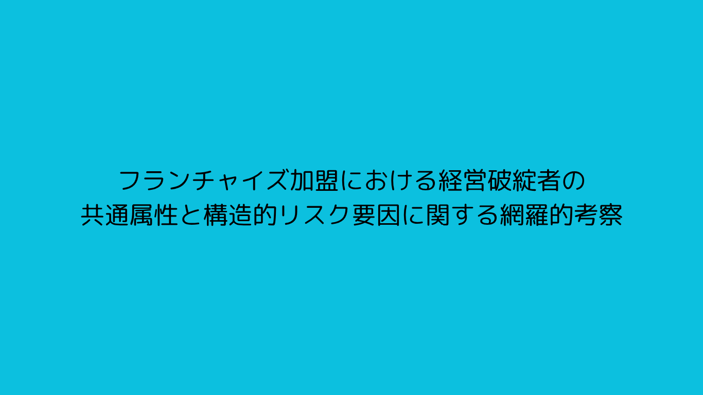 フランチャイズ加盟における経営破綻者の共通属性と構造的リスク要因に関する網羅的考察