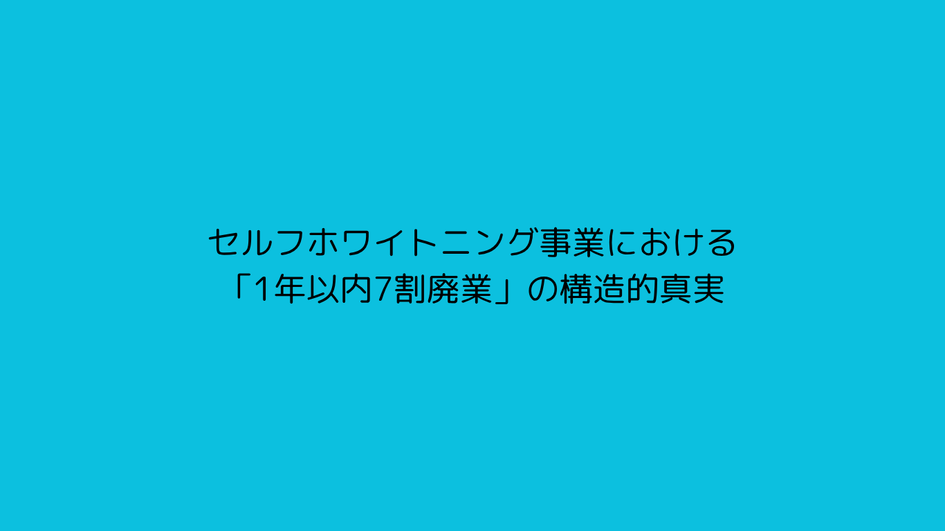 セルフホワイトニング事業における「1年以内7割廃業」の構造的真実