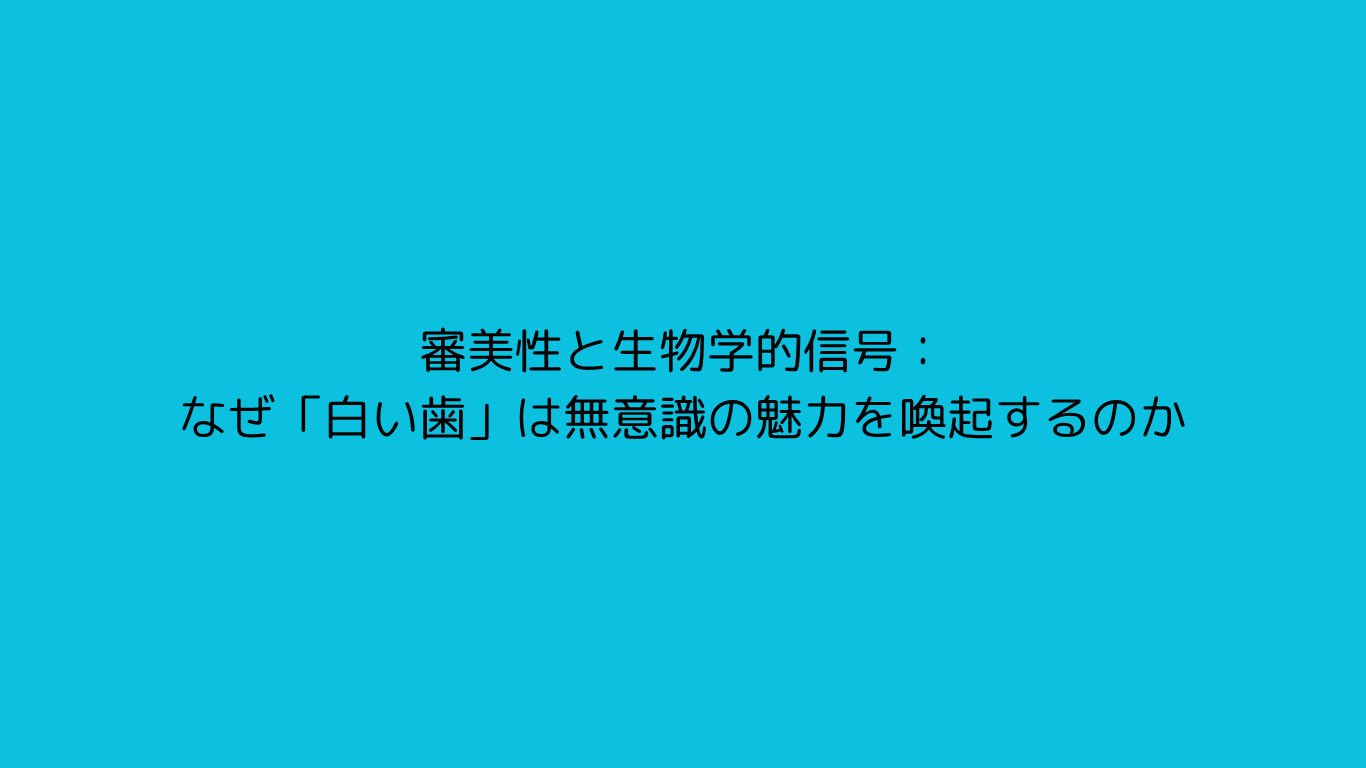 審美性と生物学的信号：なぜ「白い歯」は無意識の魅力を喚起するのか